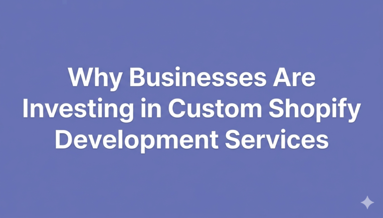 Why Businesses Are Investing in Custom Shopify Development Services