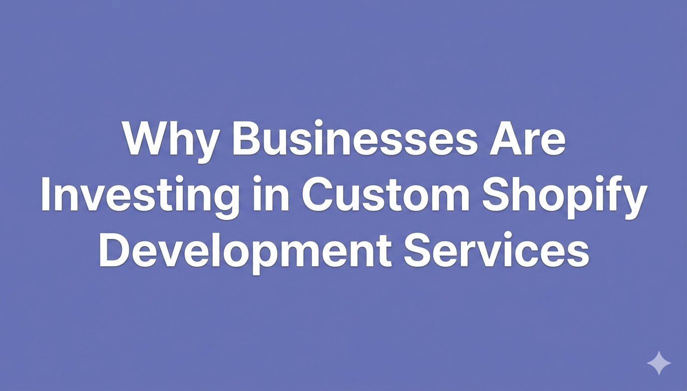 Why Businesses Are Investing in Custom Shopify Development Services